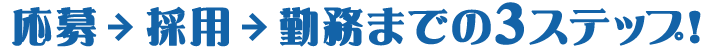 応募→採用→勤務までの3ステップ！